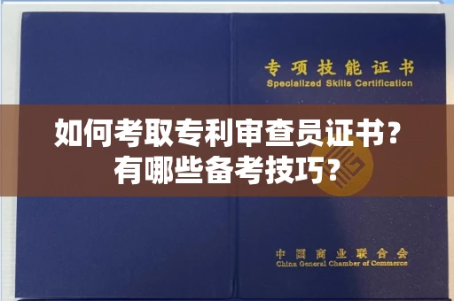 全国如何考取专利审查员证书?有哪些备考技巧?