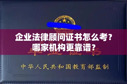 全国企业法律顾问证书怎么考?哪家机构更靠谱?