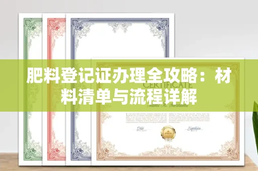 全国肥料登记证办理全攻略:材料清单与流程详解