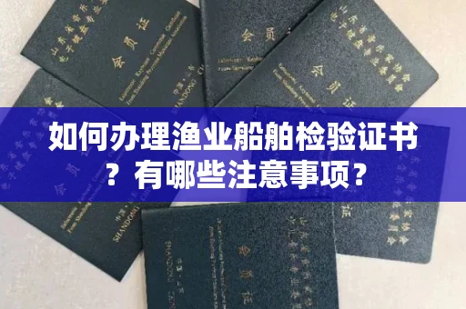 全国如何办理渔业船舶检验证书?有哪些注意事项?