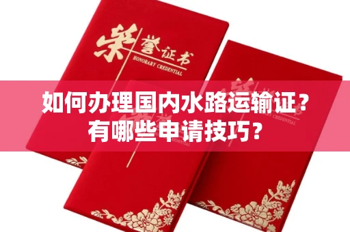 全国如何办理国内水路运输证?有哪些申请技巧?