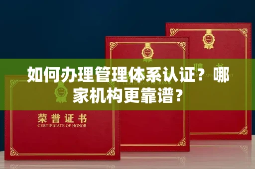 全国如何办理管理体系认证?哪家机构更靠谱?