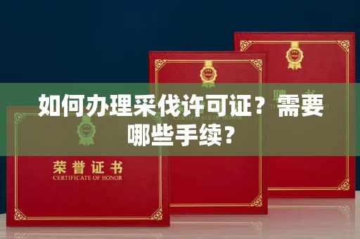 全国如何办理采伐许可证?需要哪些手续?
