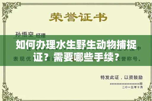 全国如何办理水生野生动物捕捉证?需要哪些手续?