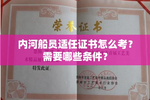 全国内河船员适任证书怎么考？需要哪些条件？
