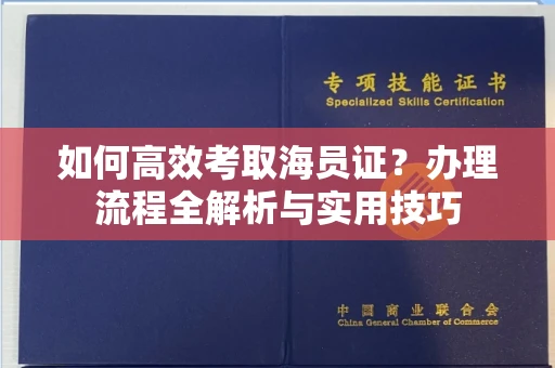 全国如何高效考取海员证?办理流程全解析与实用技巧