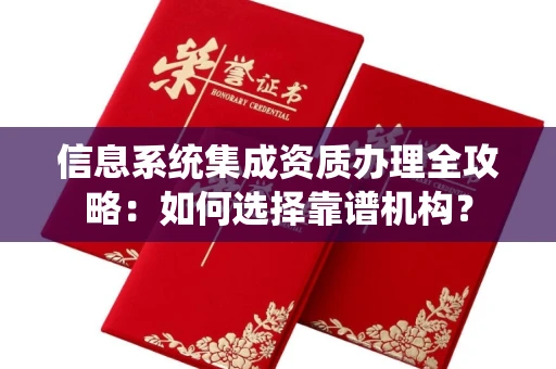 全国信息系统集成资质办理全攻略:如何选择靠谱机构?