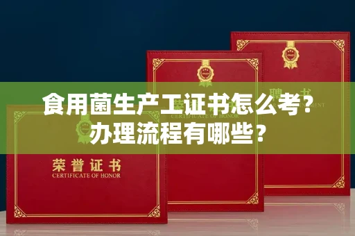 全国食用菌生产工证书怎么考?办理流程有哪些?