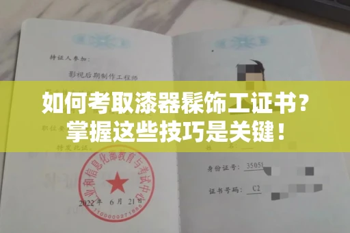 全国如何考取漆器髹饰工证书?掌握这些技巧是关键!