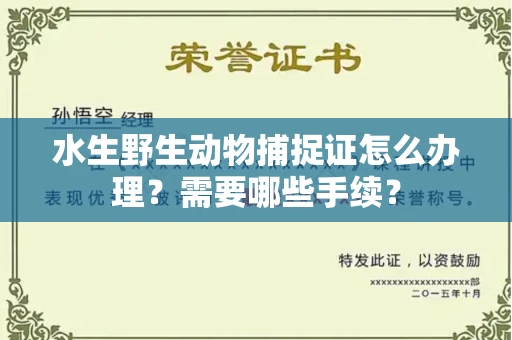 全国水生野生动物捕捉证怎么办理?需要哪些手续?