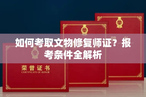 全国如何考取文物修复师证?报考条件全解析
