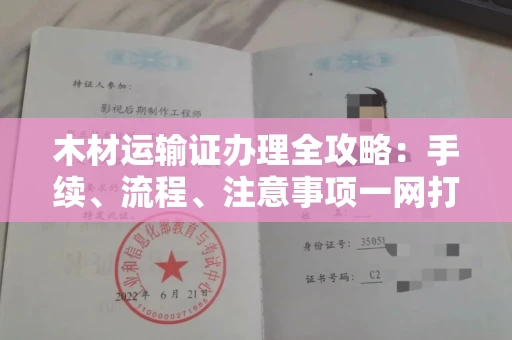 全国木材运输证办理全攻略:手续、流程、注意事项一网打尽