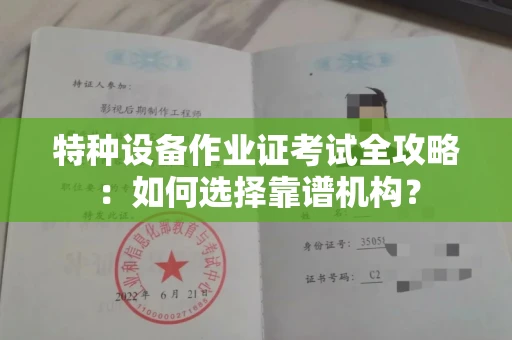 全国特种设备作业证考试全攻略:如何选择靠谱机构?