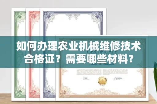 全国如何办理农业机械维修技术合格证?需要哪些材料?