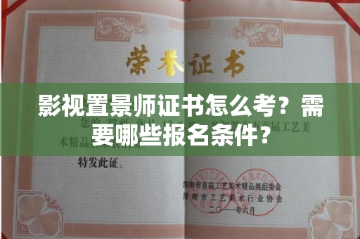 全国影视置景师证书怎么考?需要哪些报名条件?