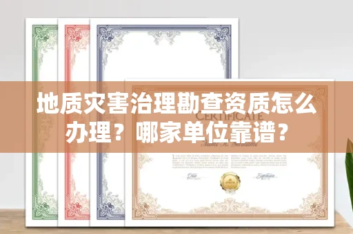 全国地质灾害治理勘查资质怎么办理?哪家单位靠谱?