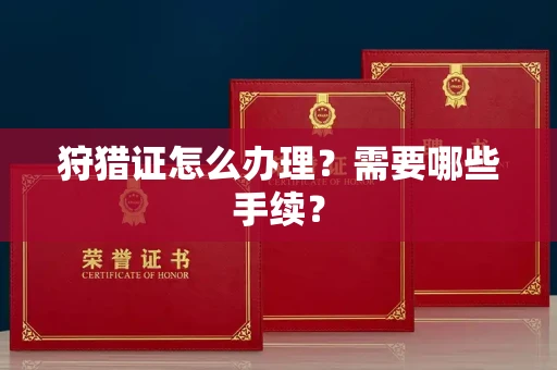 全国狩猎证怎么办理?需要哪些手续?