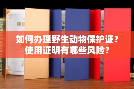 全国如何办理野生动物保护证?使用证明有哪些风险?