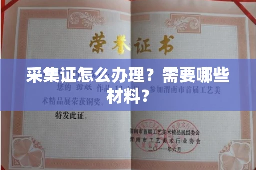 全国采集证怎么办理?需要哪些材料?