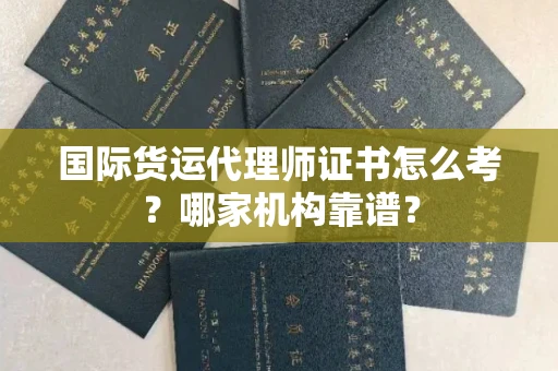 全国国际货运代理师证书怎么考?哪家机构靠谱?