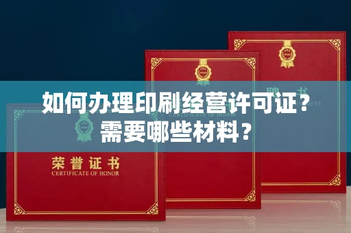 全国如何办理印刷经营许可证?需要哪些材料?