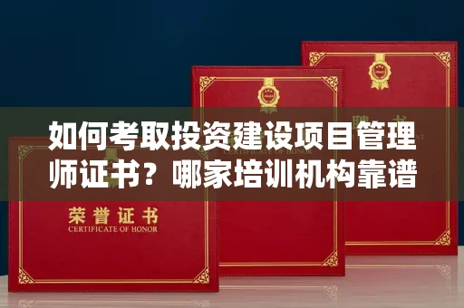 全国如何考取投资建设项目管理师证书?哪家培训机构靠谱?