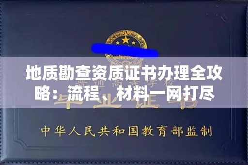 全国地质勘查资质证书办理全攻略:流程、材料一网打尽