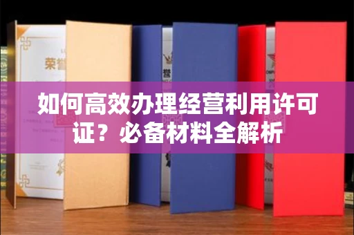 全国如何高效办理经营利用许可证?必备材料全解析
