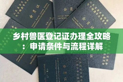 全国乡村兽医登记证办理全攻略:申请条件与流程详解
