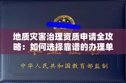 全国地质灾害治理资质申请全攻略:如何选择靠谱的办理单位?