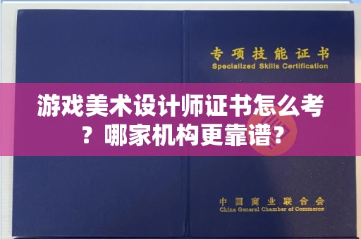 全国游戏美术设计师证书怎么考?哪家机构更靠谱?