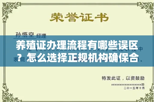 全国养殖证办理流程有哪些误区？怎么选择正规机构确保合规？
