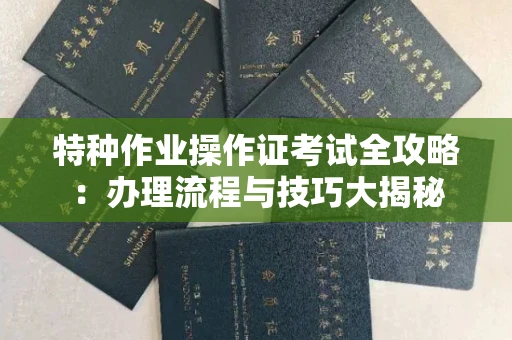 全国特种作业操作证考试全攻略:办理流程与技巧大揭秘