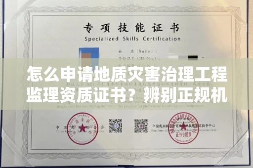 全国怎么申请地质灾害治理工程监理资质证书?辨别正规机构有哪些技巧?