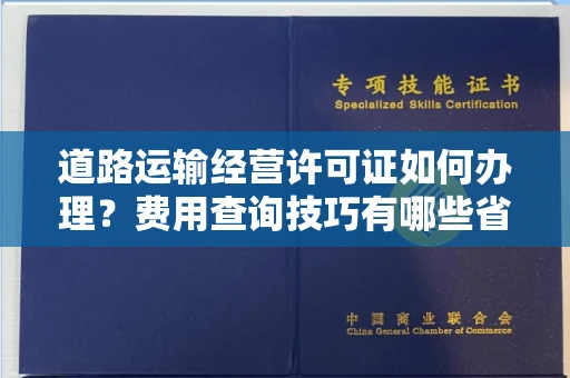 全国道路运输经营许可证如何办理?费用查询技巧有哪些省钱攻略?