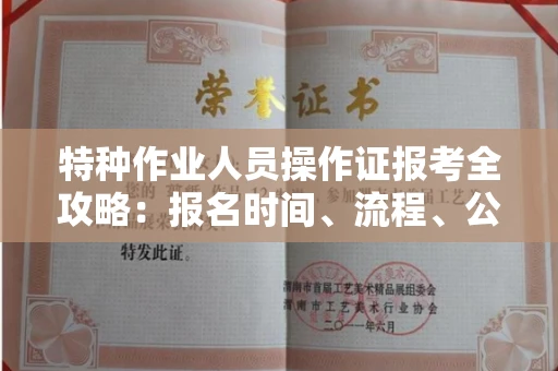 全国特种作业人员操作证报考全攻略:报名时间、流程、公示一手掌握!