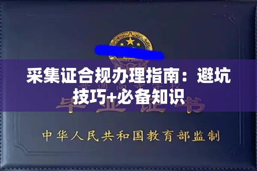 全国采集证合规办理指南:避坑技巧+必备知识