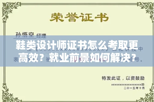 全国鞋类设计师证书怎么考取更高效?就业前景如何解决?