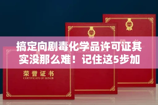 全国搞定向剧毒化学品许可证其实没那么难!记住这5步加急攻略