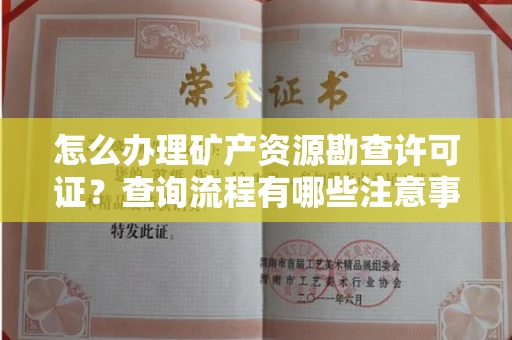 全国怎么办理矿产资源勘查许可证?查询流程有哪些注意事项?