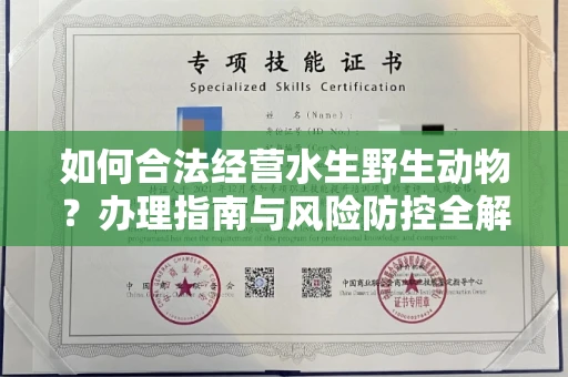 全国如何合法经营水生野生动物?办理指南与风险防控全解析