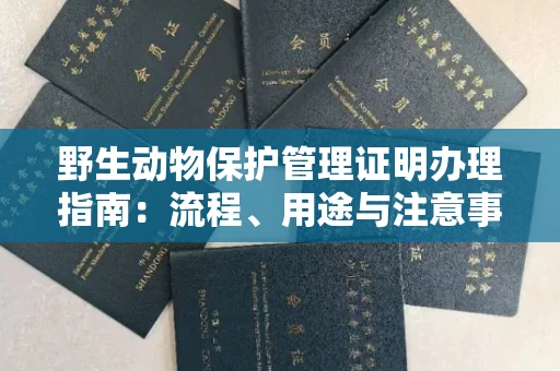 全国野生动物保护管理证明办理指南:流程、用途与注意事项