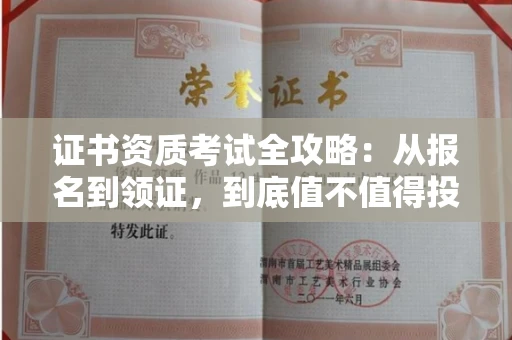 全国证书资质考试全攻略:从报名到领证,到底值不值得投入?