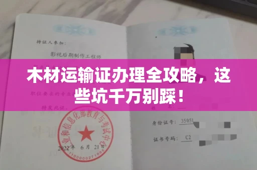 全国木材运输证办理全攻略,这些坑千万别踩!