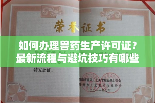全国如何办理兽药生产许可证?最新流程与避坑技巧有哪些?