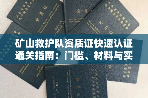 全国矿山救护队资质证快速认证通关指南:门槛、材料与实战技巧全解析