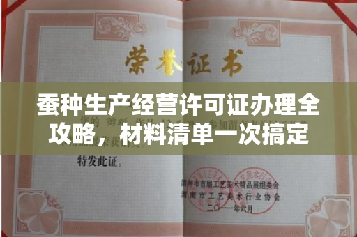 全国蚕种生产经营许可证办理全攻略,材料清单一次搞定