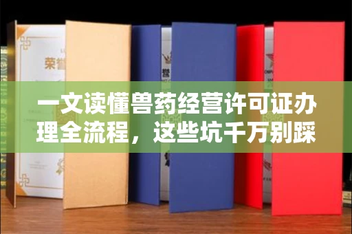 全国一文读懂兽药经营许可证办理全流程,这些坑千万别踩!