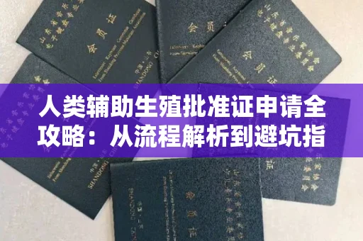 全国人类辅助生殖批准证申请全攻略:从流程解析到避坑指南