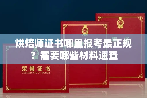 全国烘焙师证书哪里报考最正规?需要哪些材料速查